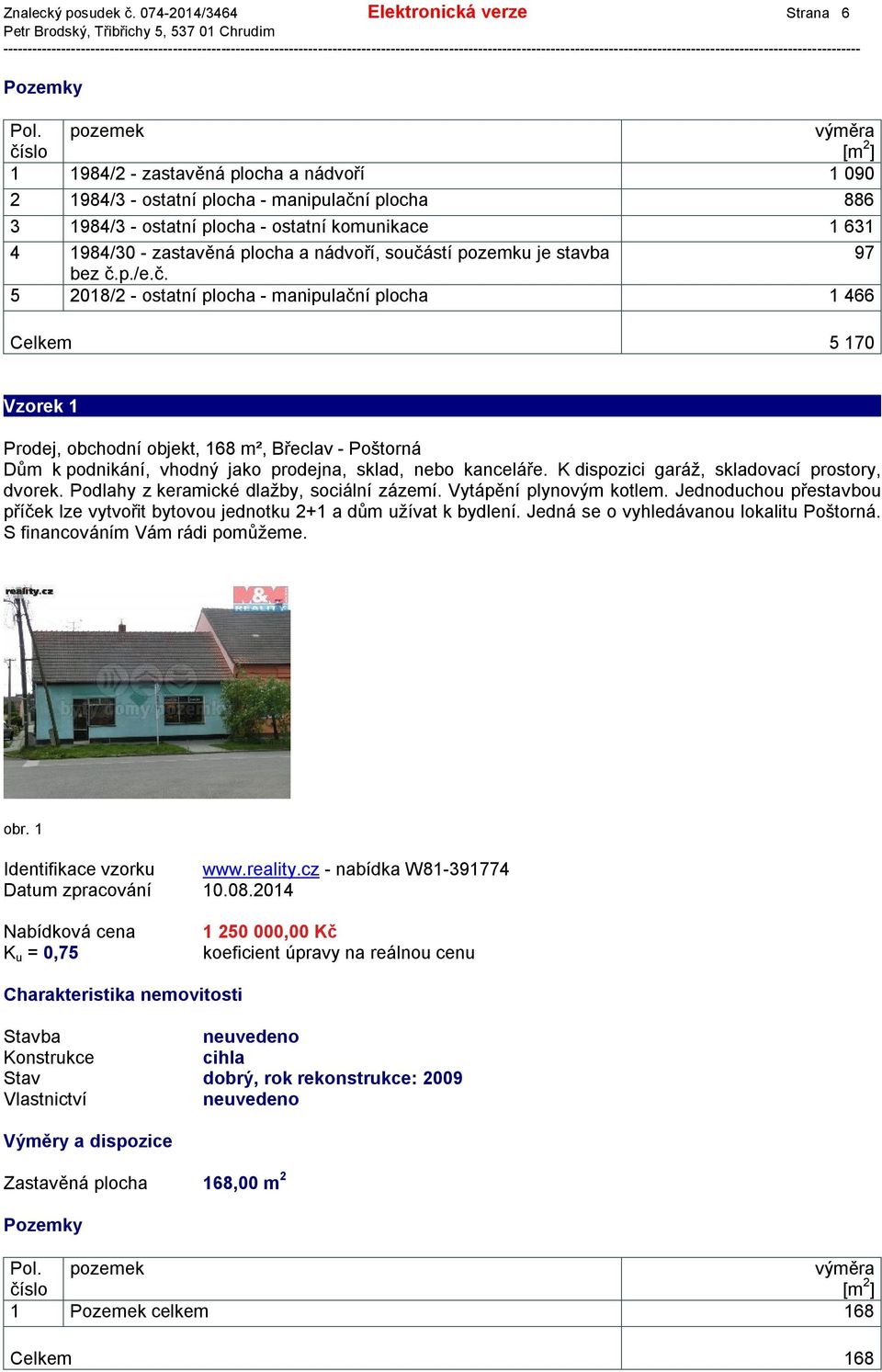 součástí pozemku je stavba 97 bez č.p./e.č. 5 2018/2 - ostatní plocha - manipulační plocha 1 466 Celkem 5 170 Vzorek 1 Prodej, obchodní objekt, 168 m², Břeclav - Poštorná Dům k podnikání, vhodný jako prodejna, sklad, nebo kanceláře.