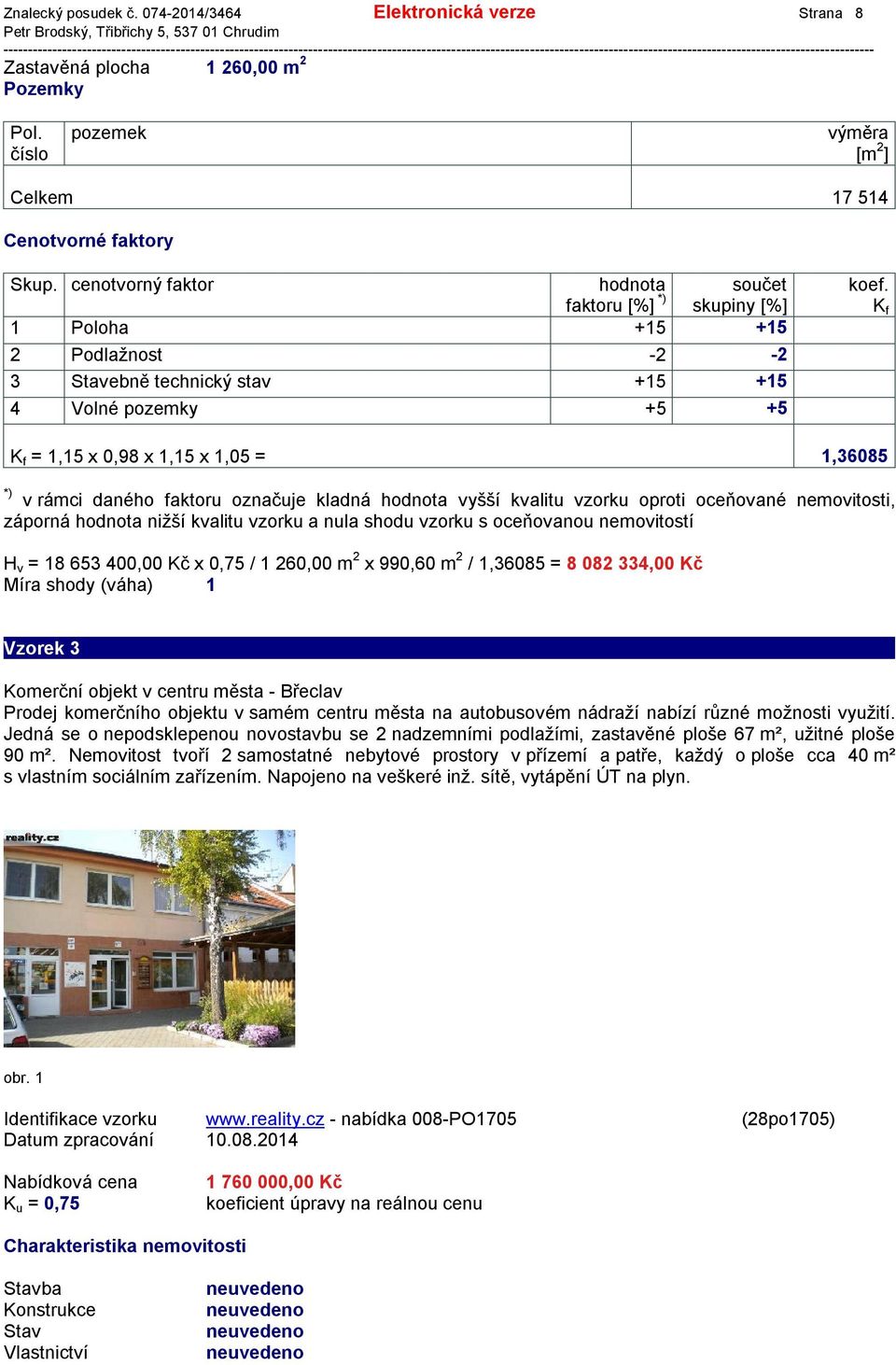 *) = 1,15 x 0,98 x 1,15 x 1,05 = 1,36085 v rámci daného faktoru označuje kladná hodnota vyšší kvalitu vzorku oproti oceňované nemovitosti, záporná hodnota nižší kvalitu vzorku a nula shodu vzorku s