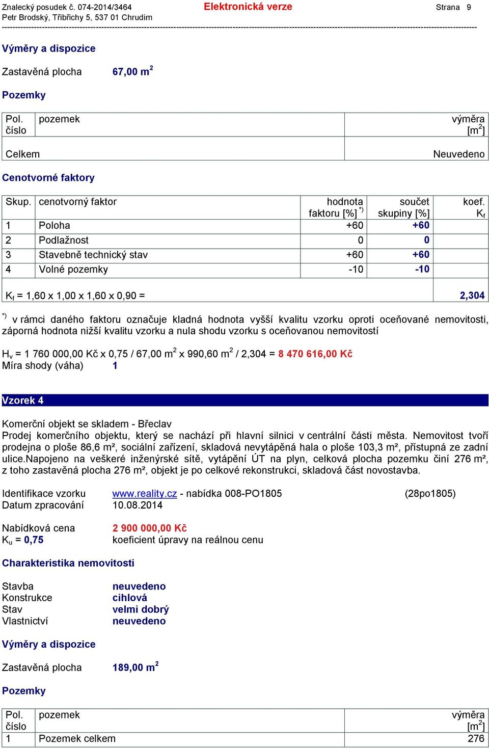 *) = 1,60 x 1,00 x 1,60 x 0,90 = 2,304 v rámci daného faktoru označuje kladná hodnota vyšší kvalitu vzorku oproti oceňované nemovitosti, záporná hodnota nižší kvalitu vzorku a nula shodu vzorku s