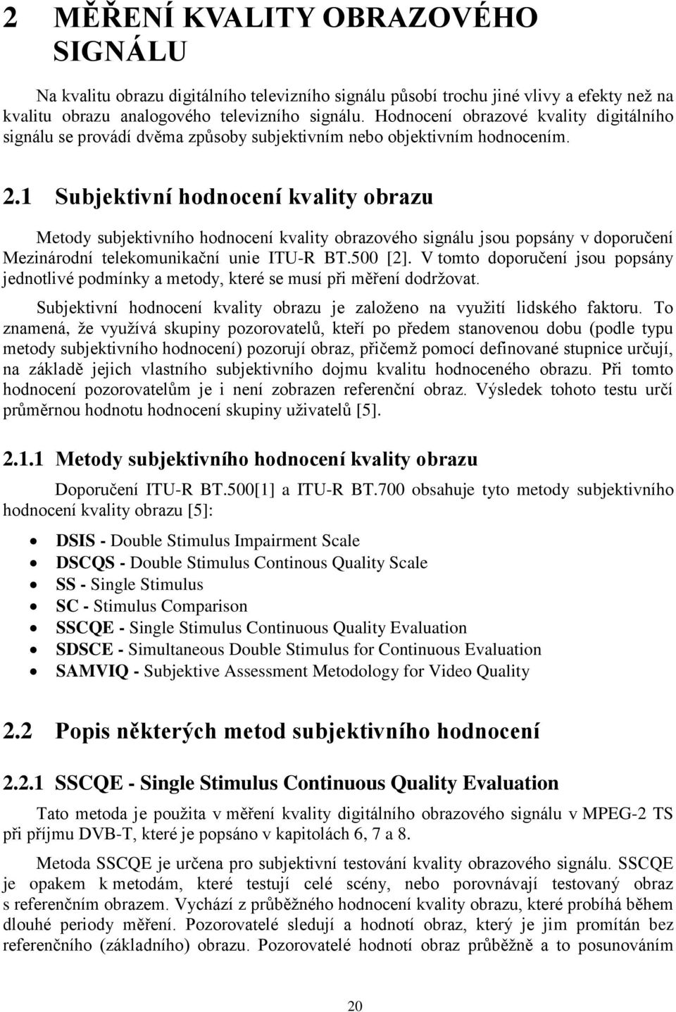 1 Subjektivní hodnocení kvality obrazu Metody subjektivního hodnocení kvality obrazového signálu jsou popsány v doporučení Mezinárodní telekomunikační unie ITU-R BT.500 [2].