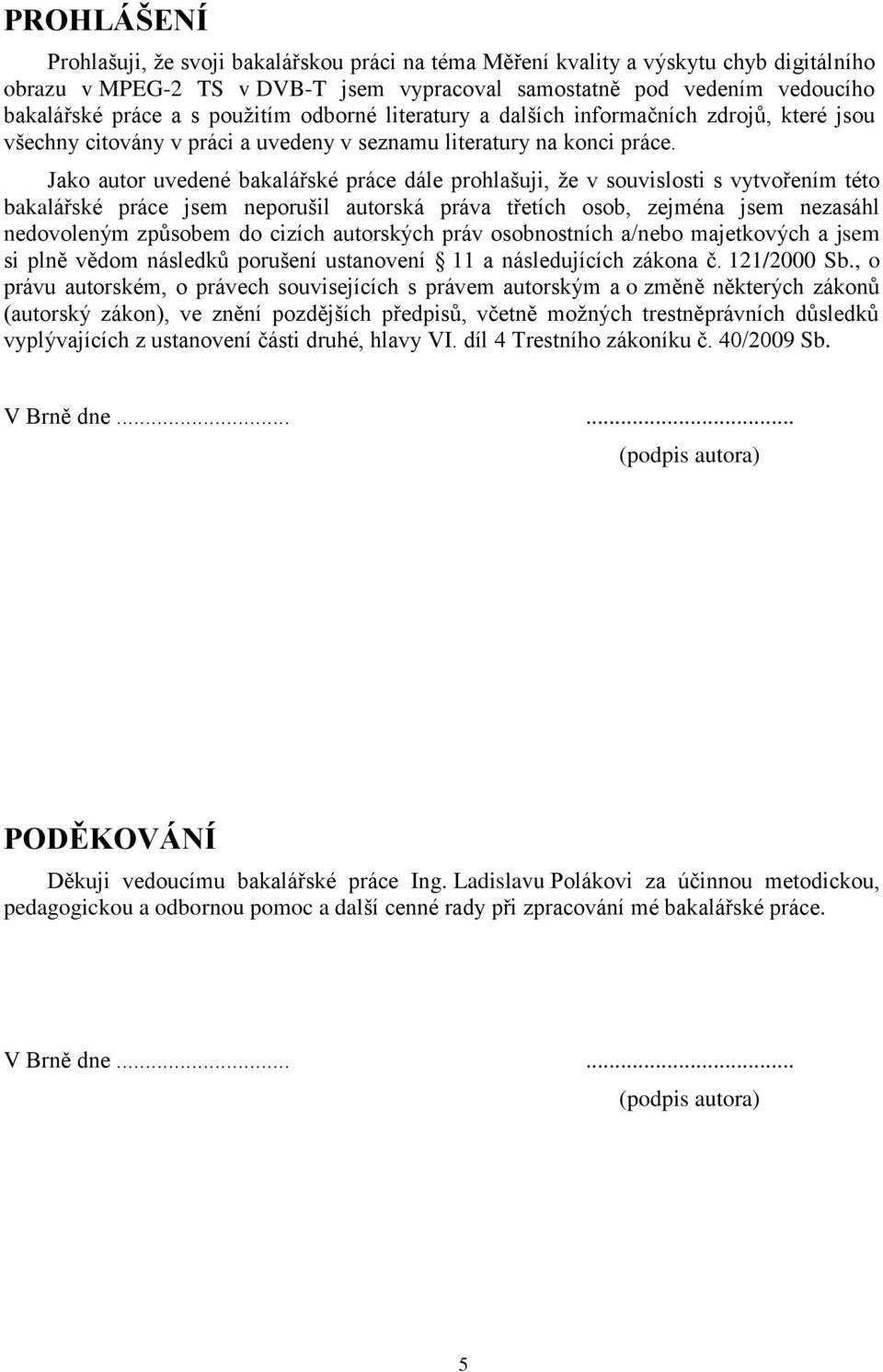 Jako autor uvedené bakalářské práce dále prohlašuji, že v souvislosti s vytvořením této bakalářské práce jsem neporušil autorská práva třetích osob, zejména jsem nezasáhl nedovoleným způsobem do