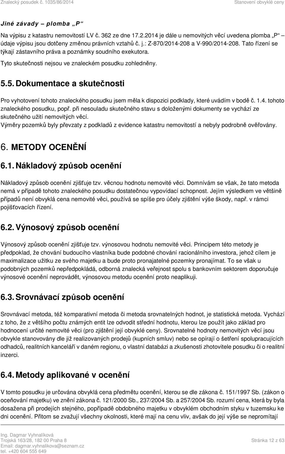 5. Dokumentace a skutečnosti Pro vyhotovení tohoto znaleckého posudku jsem měla k dispozici podklady, které uvádím v bodě č. 1.4. tohoto znaleckého posudku, popř.