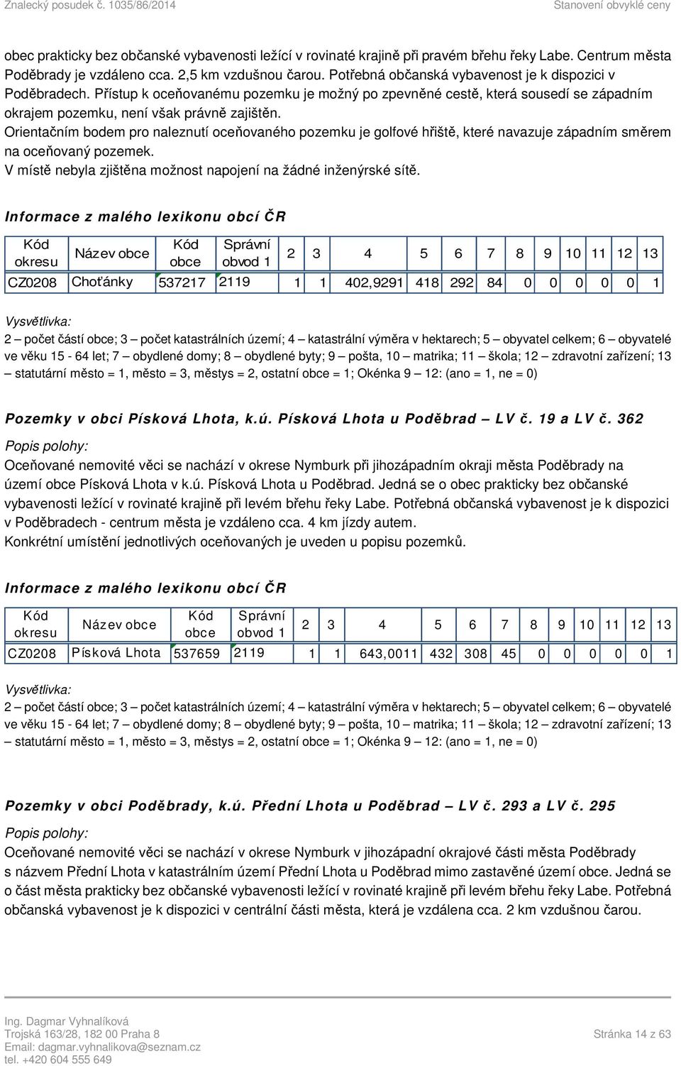 Orientačním bodem pro naleznutí oceňovaného pozemku je golfové hřiště, které navazuje západním směrem na oceňovaný pozemek. V místě nebyla zjištěna možnost napojení na žádné inženýrské sítě.