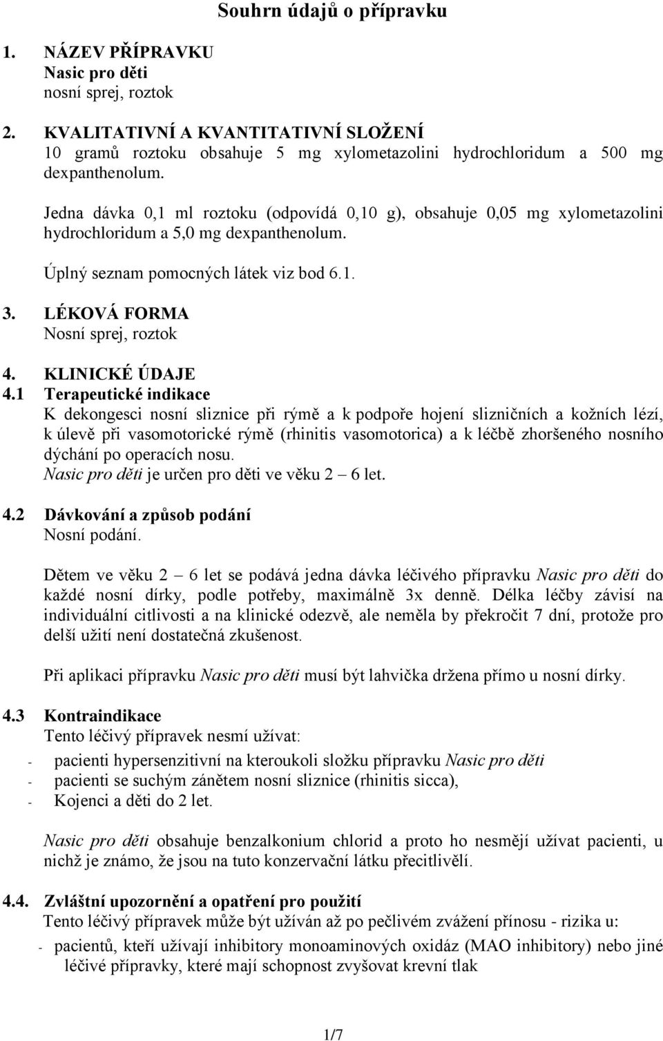 Jedna dávka 0,1 ml roztoku (odpovídá 0,10 g), obsahuje 0,05 mg xylometazolini hydrochloridum a 5,0 mg dexpanthenolum. Úplný seznam pomocných látek viz bod 6.1. 3. LÉKOVÁ FORMA Nosní sprej, roztok 4.