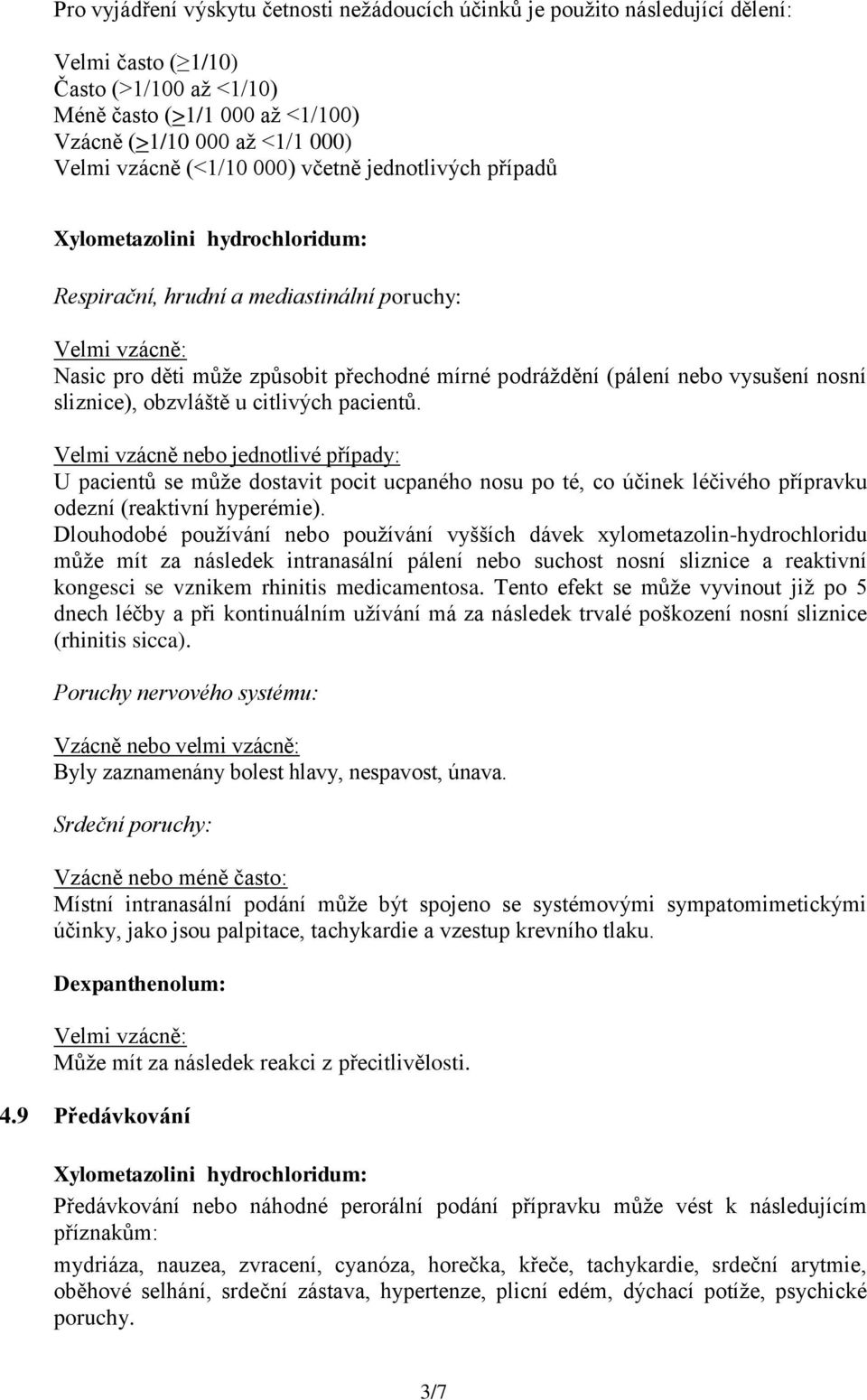 obzvláště u citlivých pacientů. Velmi vzácně nebo jednotlivé případy: U pacientů se může dostavit pocit ucpaného nosu po té, co účinek léčivého přípravku odezní (reaktivní hyperémie).