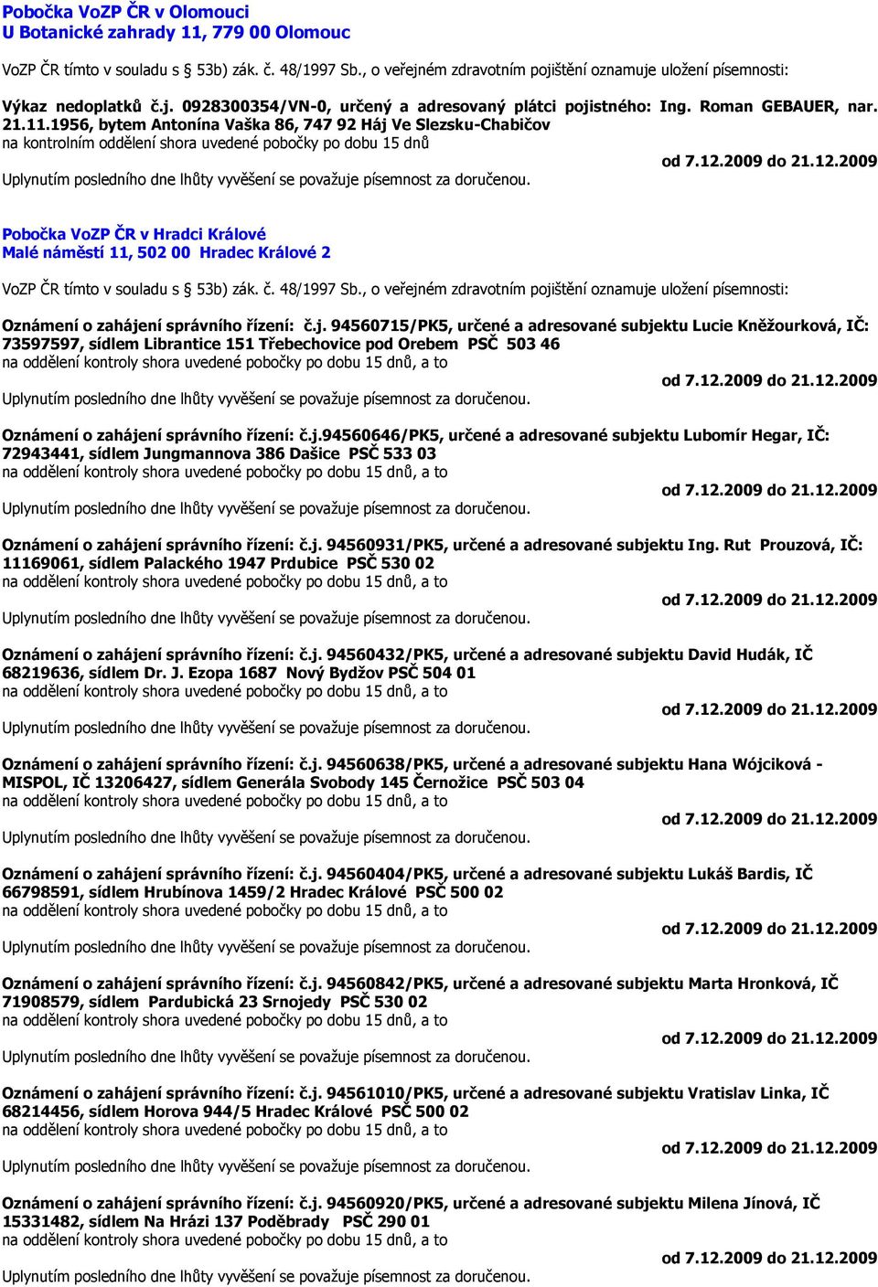 48/1997 Sb., o veřejném zdravotním pojištění oznamuje uložení písemnosti: Oznámení o zahájení správního řízení: č.j. 94560715/PK5, určené a adresované subjektu Lucie Kněžourková, IČ: 73597597, sídlem Librantice 151 Třebechovice pod Orebem PSČ 503 46 Oznámení o zahájení správního řízení: č.