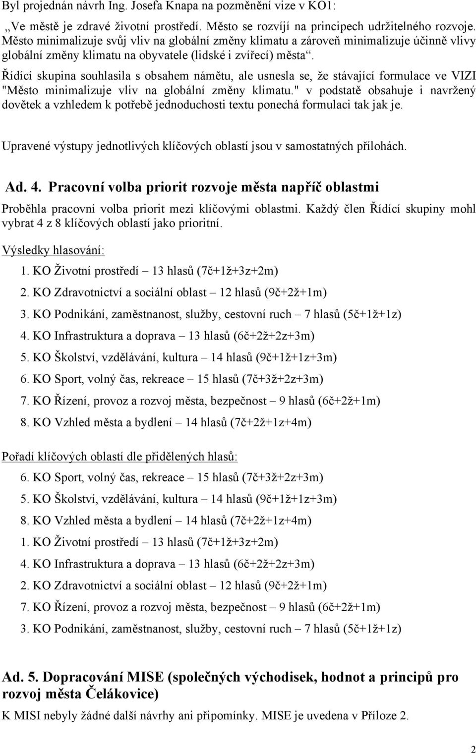 Řídící skupina souhlasila s obsahem námětu, ale usnesla se, že stávající formulace ve VIZI "Město minimalizuje vliv na globální změny klimatu.