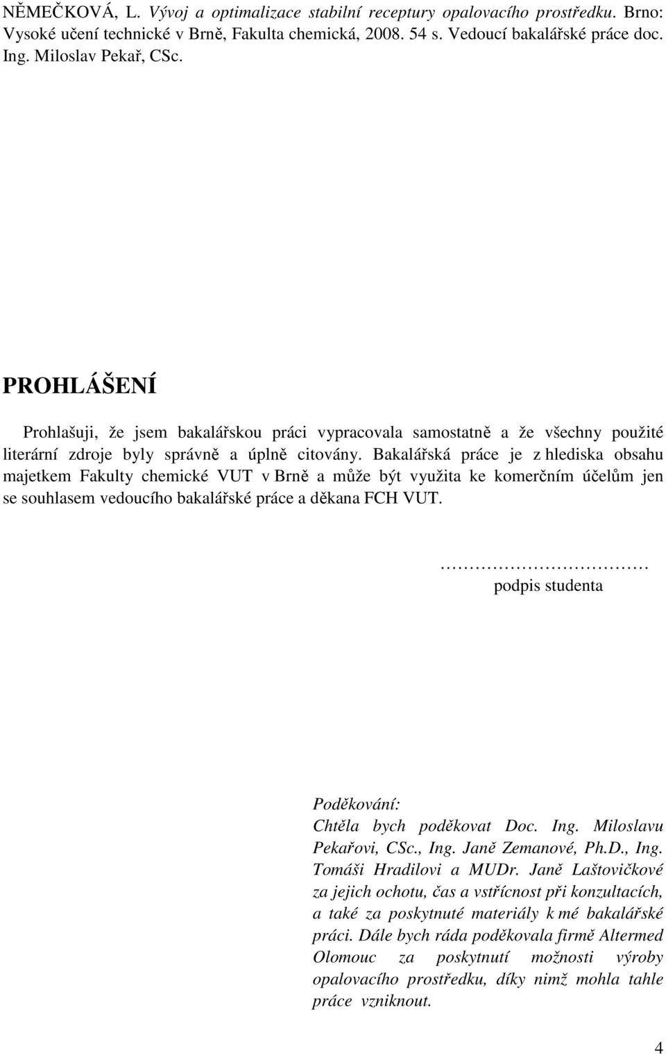 Bakalářská práce je z hlediska obsahu majetkem Fakulty chemické VUT v Brně a může být využita ke komerčním účelům jen se souhlasem vedoucího bakalářské práce a děkana FCH VUT.