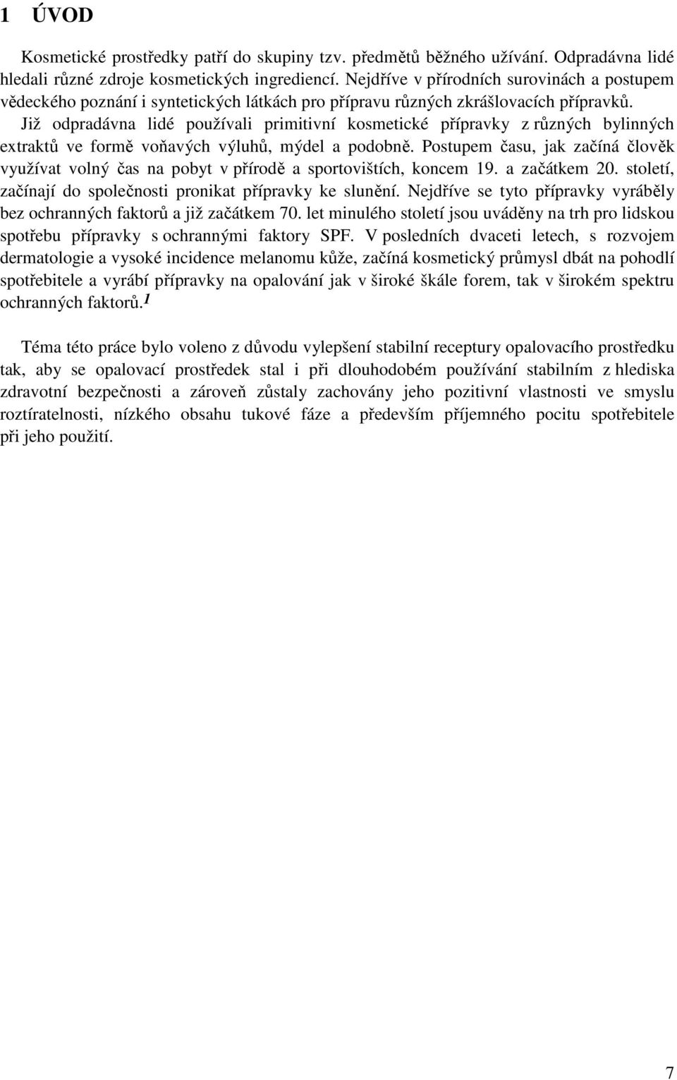 Již odpradávna lidé používali primitivní kosmetické přípravky z různých bylinných extraktů ve formě voňavých výluhů, mýdel a podobně.