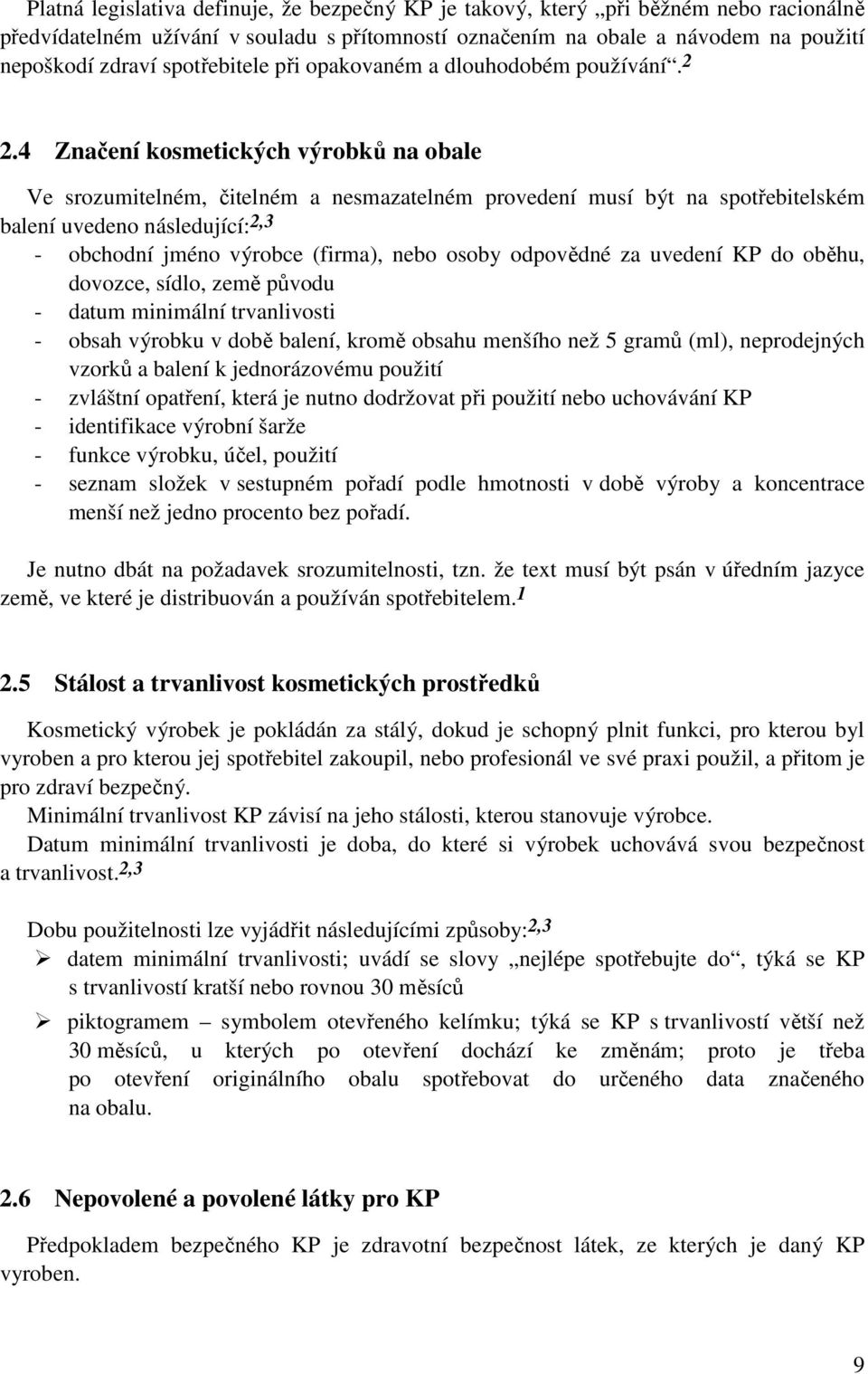 4 Značení kosmetických výrobků na obale Ve srozumitelném, čitelném a nesmazatelném provedení musí být na spotřebitelském balení uvedeno následující: 2,3 - obchodní jméno výrobce (firma), nebo osoby