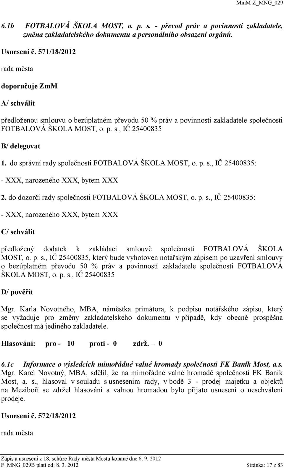 do správní rady společnosti FOTBALOVÁ ŠKOLA MOST, o. p. s., IČ 25400835: - XXX, narozeného XXX, bytem XXX 2. do dozorčí rady společnosti FOTBALOVÁ ŠKOLA MOST, o. p. s., IČ 25400835: - XXX, narozeného XXX, bytem XXX C/ schválit předložený dodatek k zakládací smlouvě společnosti FOTBALOVÁ ŠKOLA MOST, o.