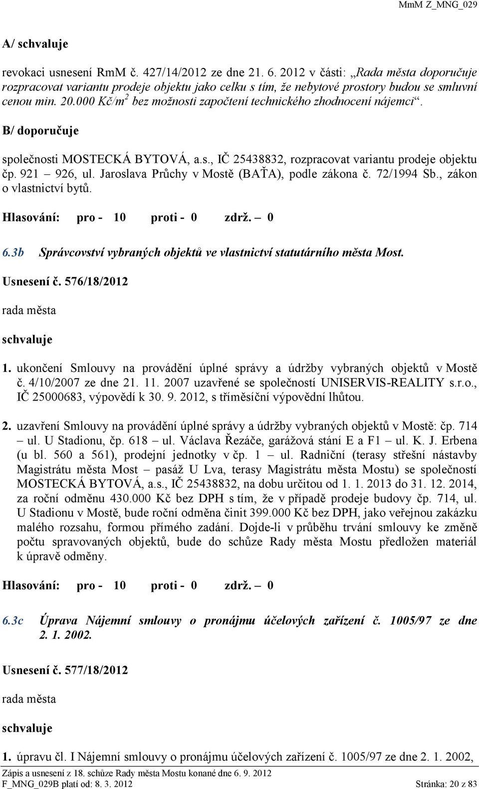 000 Kč/m 2 bez možnosti započtení technického zhodnocení nájemci. B/ doporučuje společnosti MOSTECKÁ BYTOVÁ, a.s., IČ 25438832, rozpracovat variantu prodeje objektu čp. 921 926, ul.