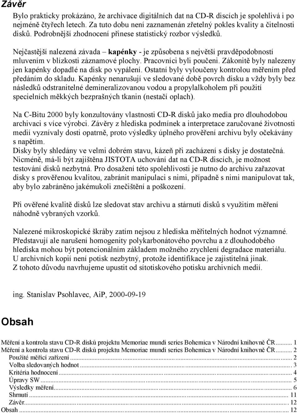 Zá konitě byly nalezeny jen kapénky dopadlé na disk po vypá lení. Ostatníbyly vyloučeny kontrolou měřením před předá ním do skladu.