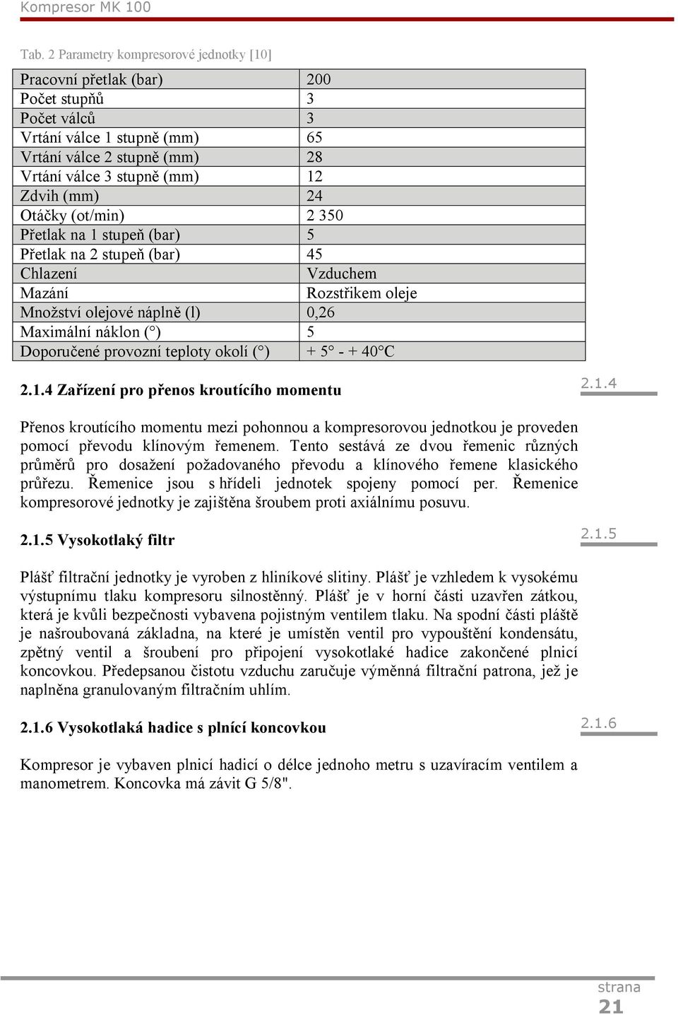 Otáčky (ot/min) 2 350 Přetlak na 1 stupeň (bar) 5 Přetlak na 2 stupeň (bar) 45 Chlazení Vzduchem Mazání Rozstřikem oleje Množství olejové náplně (l) 0,26 Maximální náklon ( ) 5 Doporučené provozní