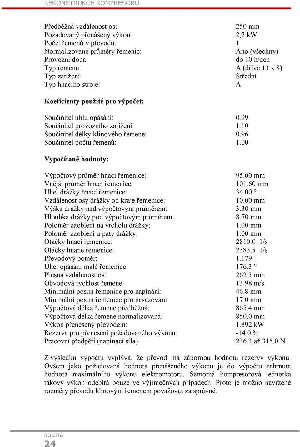 10 Součinitel délky klínového řemene: 0.96 Součinitel počtu řemenů: 1.00 Vypočítané hodnoty: Výpočtový průměr hnací řemenice: 95.00 mm Vnější průměr hnací řemenice: 101.