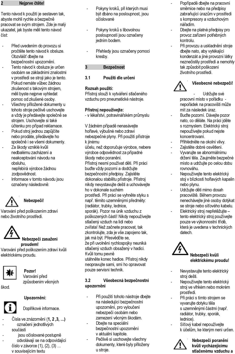 - Tento návod k obsluze je určen osobám se základními znalostmi v prostředí se stroji jako je tento.