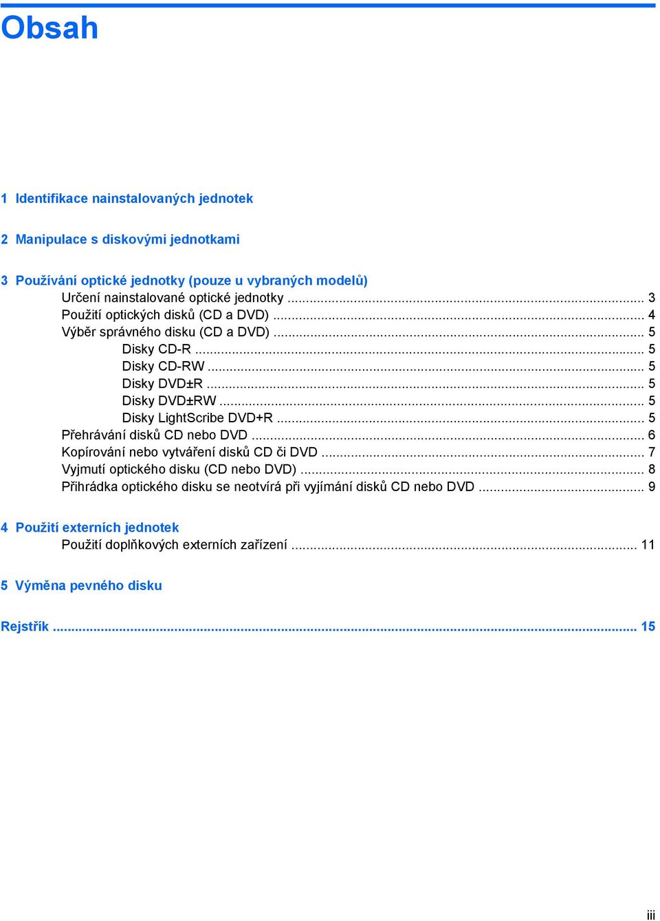 .. 5 Disky LightScribe DVD+R... 5 Přehrávání disků CD nebo DVD... 6 Kopírování nebo vytváření disků CD či DVD... 7 Vyjmutí optického disku (CD nebo DVD).