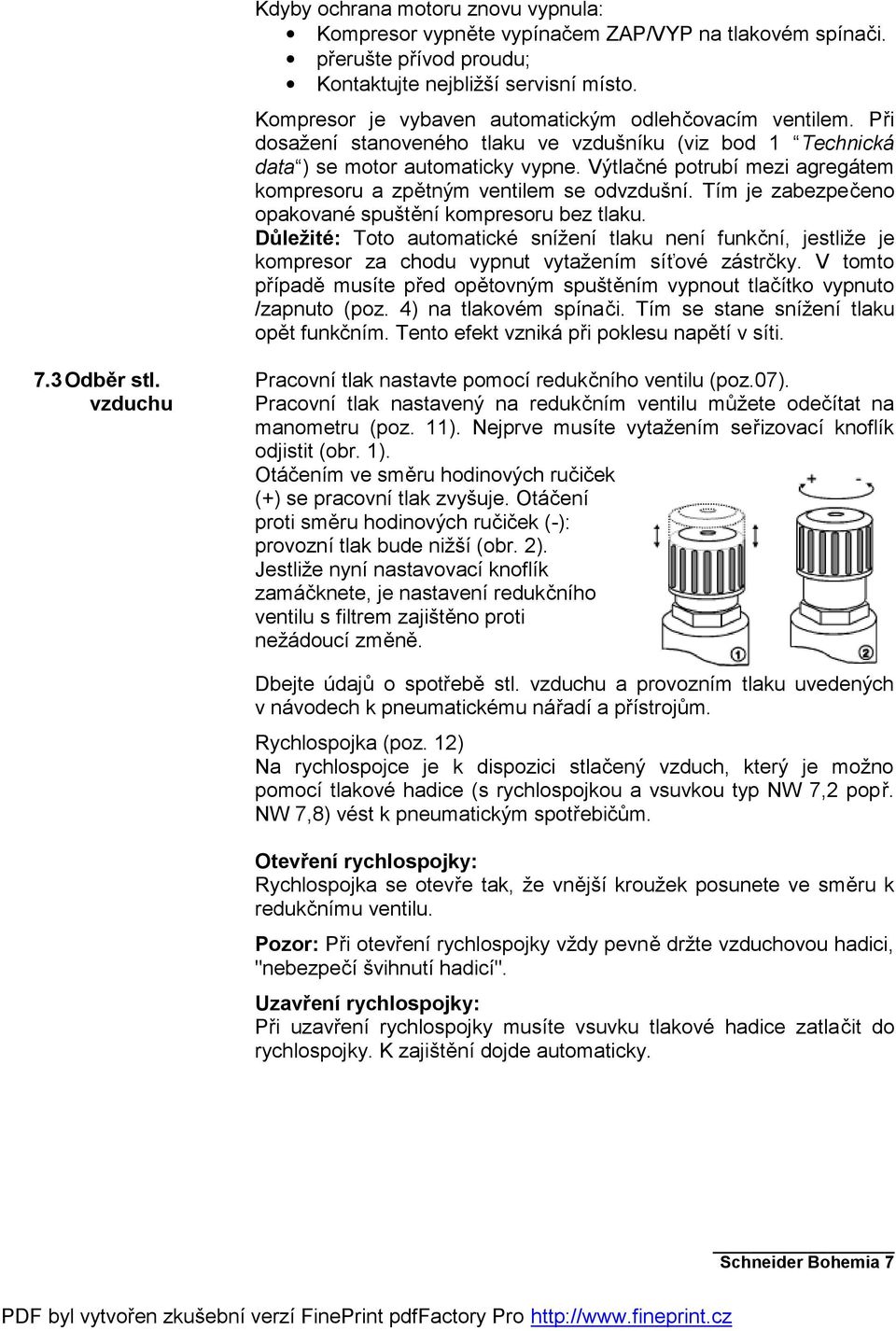 Výtlačné potrubí mezi agregátem kompresoru a zpětným ventilem se odvzdušní. Tím je zabezpečeno opakované spuštění kompresoru bez tlaku.