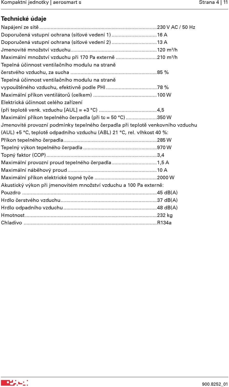 ..85 % Tepelná účinnost ventilačního modulu na straně vypouštěného vzduchu, efektivně podle PHI...78 % Maximální příkon ventilátorů (celkem).