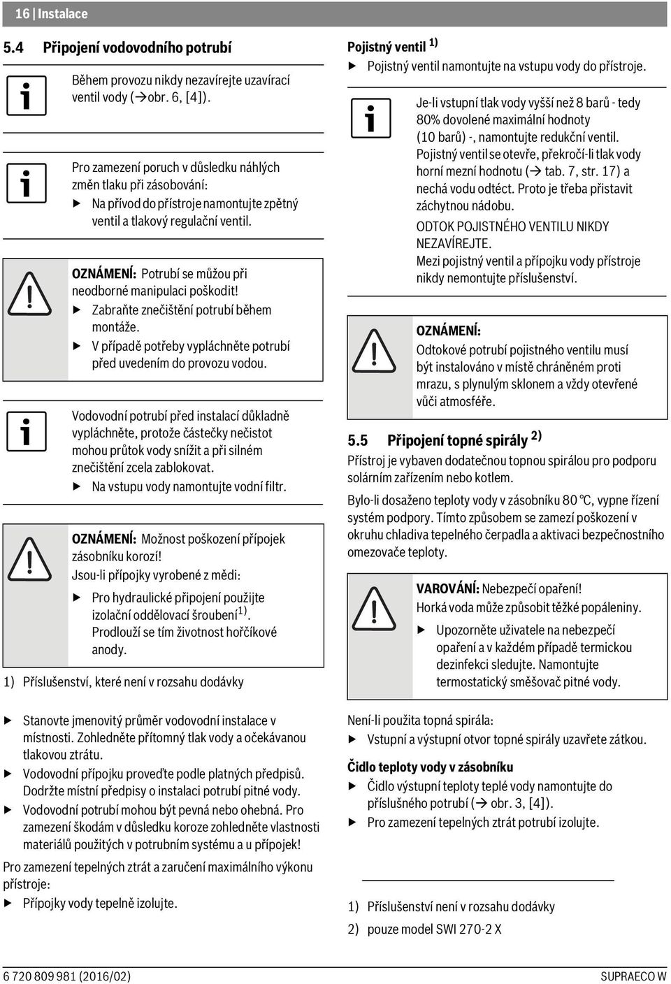 OZNÁMENĺ: Potrubí se můžou při neodborné manipulaci poškodit! Zabraňte znečištění potrubí během montáže. V případě potřeby vypláchněte potrubí před uvedením do provozu vodou.