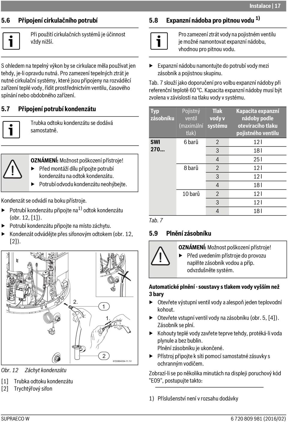7 Připojení potrubí kondenzátu Trubka odtoku kondenzátu se dodává samostatně. OZNÁMENĺ: Možnost poškození přístroje! Před montáží dílu připojte potrubí kondenzátu na odtok kondenzátu.