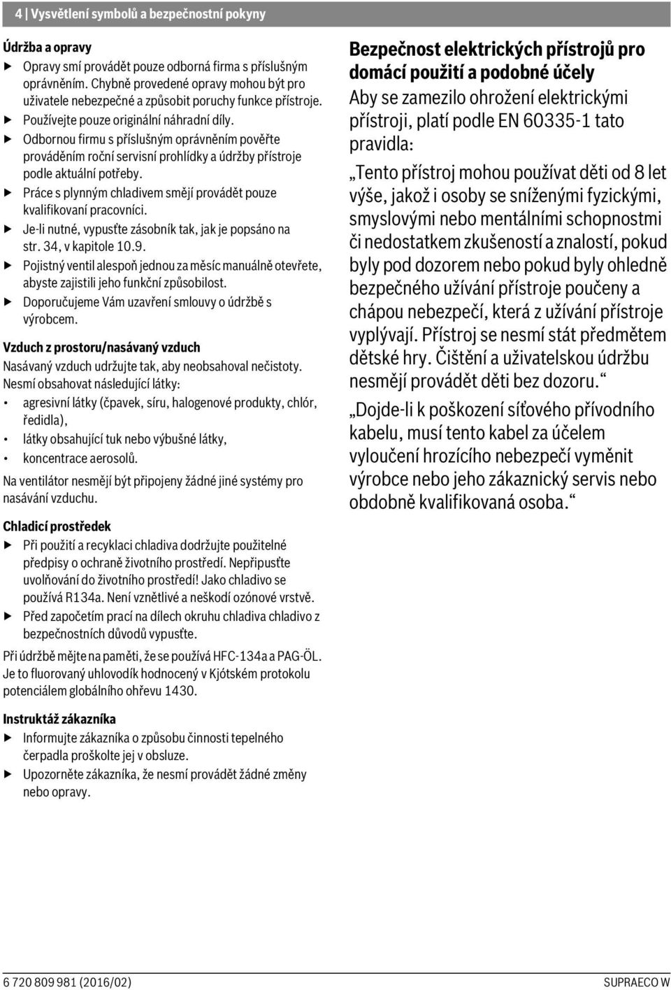 Odbornou firmu s příslušným oprávněním pověřte prováděním roční servisní prohlídky a údržby přístroje podle aktuální potřeby. Práce s plynným chladivem smějí provádět pouze kvalifikovaní pracovníci.