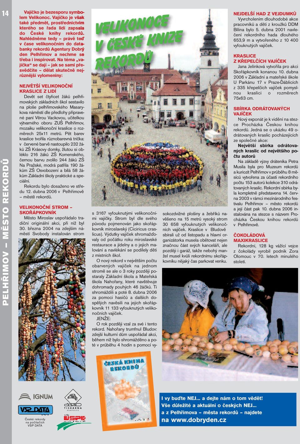 Na téma vajíčka se dají jak se sami přesvědčíte dělat skutečně nejrůznější vylomeniny: NEJVĚTŠÍ VELIKONOČNÍ KRASLICE Z LIDÍ Devět set čtyřicet žáků pelhřimovských základních škol sestavilo na ploše