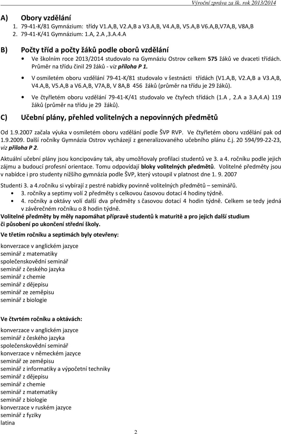 A,B, V7A,B, V 8A,B 456 žáků (průměr na třídu je 29 žáků). Ve čtyřletém oboru vzdělání 79-41-K/41 studovalo ve čtyřech třídách (1.A, 2.A a 3.A,4.A) 119 žáků (průměr na třídu je 29 žáků).