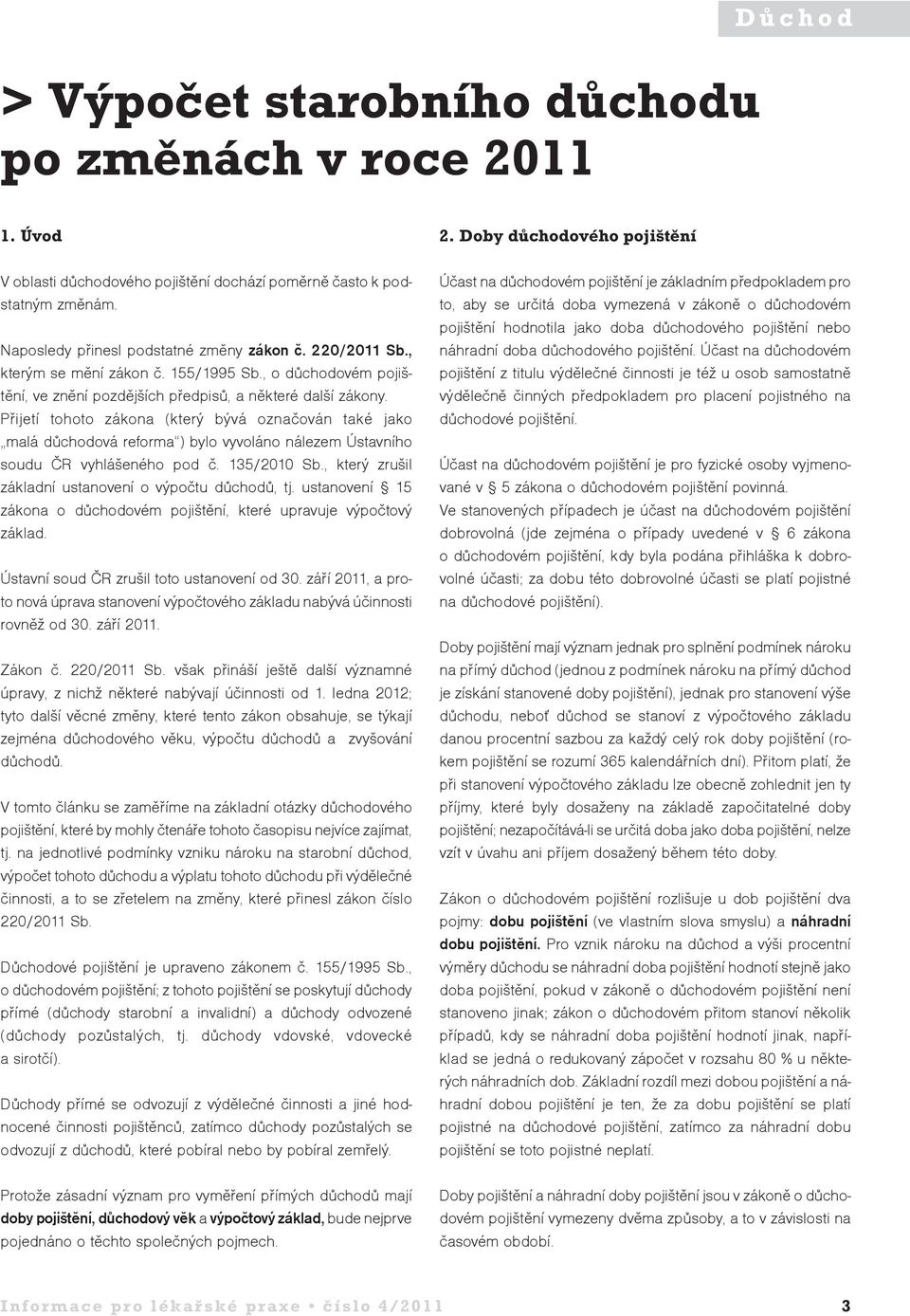 Přijetí tohoto zákona (který bývá označován také jako malá důchodová reforma ) bylo vyvoláno nálezem Ústavního soudu ČR vyhlášeného pod č. 135/2010 Sb.