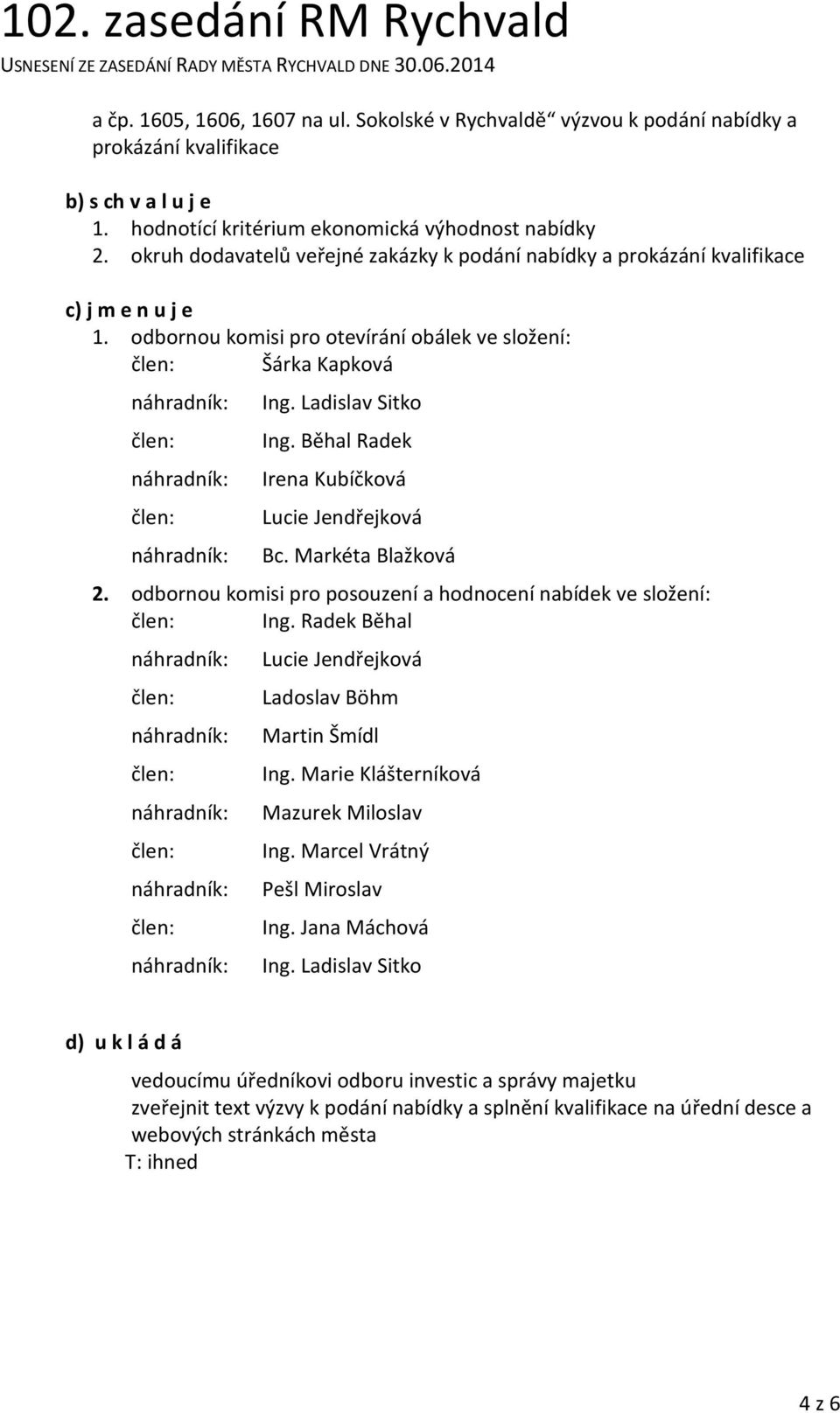 Běhal Radek náhradník: Irena Kubíčková Lucie Jendřejková náhradník: Bc. Markéta Blažková 2. odbornou komisi pro posouzení a hodnocení nabídek ve složení: Ing.