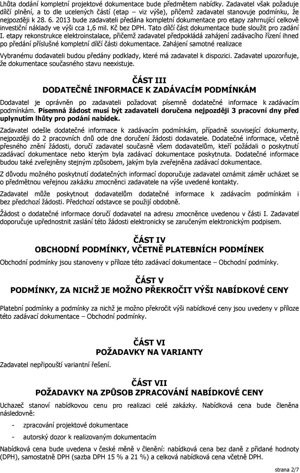 2013 bude zadavateli předána kompletní dokumentace pro etapy zahrnující celkově investiční náklady ve výši cca 1,6 mil. Kč bez DPH. Tato dílčí část dokumentace bude sloužit pro zadání I.