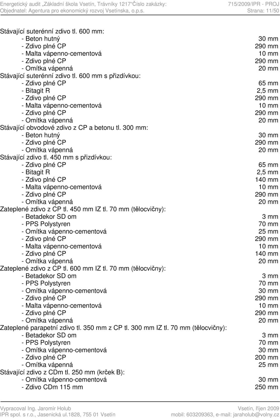 600 mm s přizdívkou: - Zdivo plné CP 65 mm - Bitagit R 2,5 mm - Zdivo plné CP 290 mm - Malta vápenno-cementová 10 mm - Zdivo plné CP 290 mm - Omítka vápenná 20 mm Stávající obvodové zdivo z CP a
