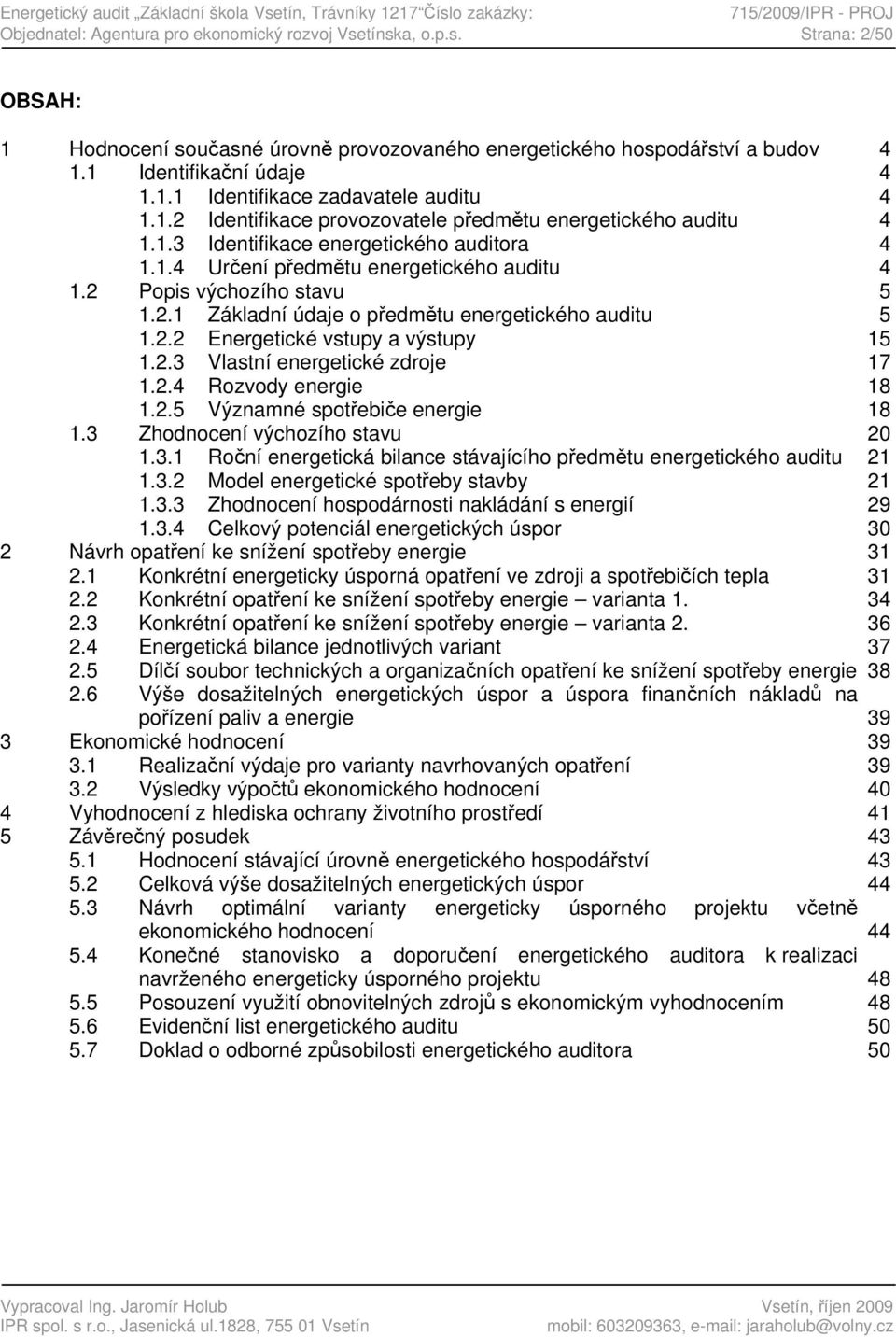 2 Popis výchozího stavu 5 1.2.1 Základní údaje o předmětu energetického auditu 5 1.2.2 Energetické vstupy a výstupy 15 1.2.3 Vlastní energetické zdroje 17 1.2.4 Rozvody energie 18 1.2.5 Významné spotřebiče energie 18 1.