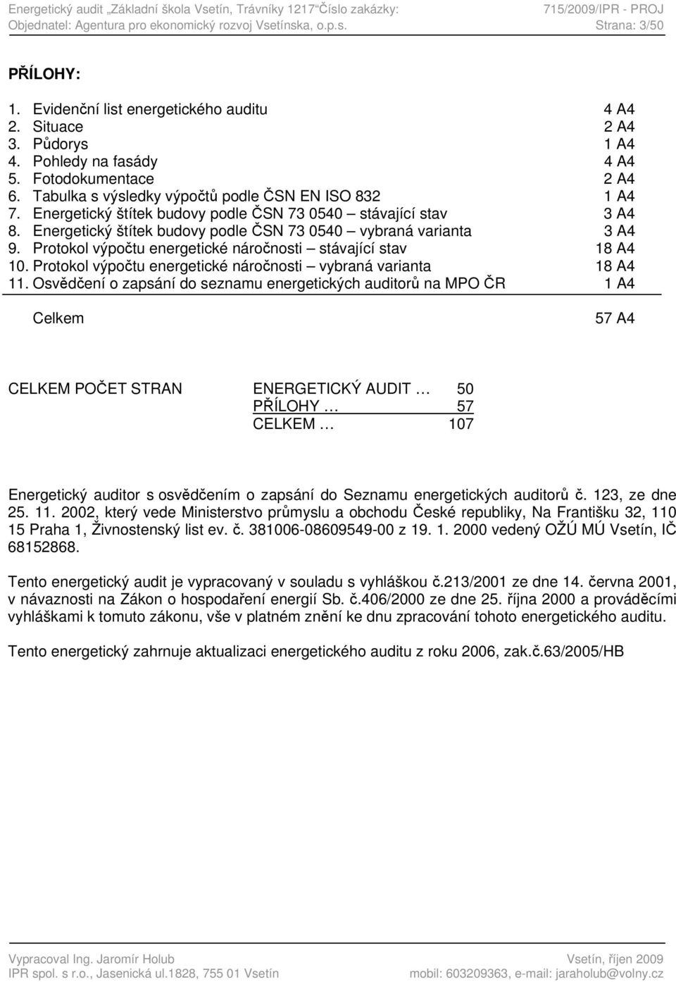 Energetický štítek budovy podle ČSN 73 0540 stávající stav 3 A4 8. Energetický štítek budovy podle ČSN 73 0540 vybraná varianta 3 A4 9. Protokol výpočtu energetické náročnosti stávající stav 18 A4 10.