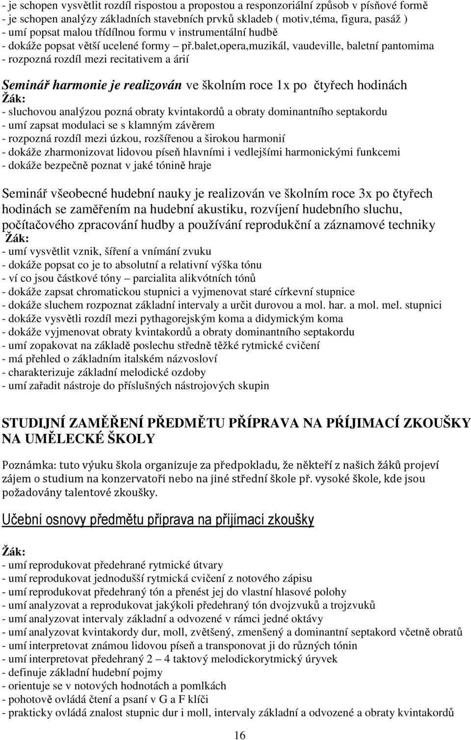 balet,opera,muzikál, vaudeville, baletní pantomima - rozpozná rozdíl mezi recitativem a árií Seminář harmonie je realizován ve školním roce 1x po čtyřech hodinách - sluchovou analýzou pozná obraty