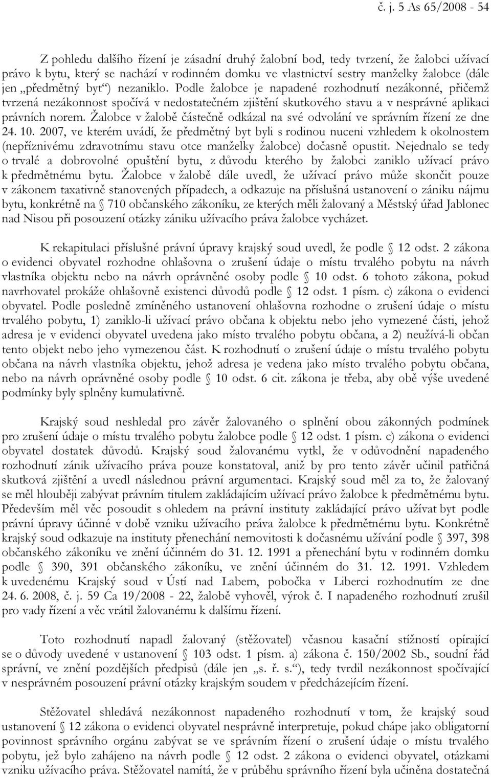 Podle žalobce je napadené rozhodnutí nezákonné, přičemž tvrzená nezákonnost spočívá v nedostatečném zjištění skutkového stavu a v nesprávné aplikaci právních norem.