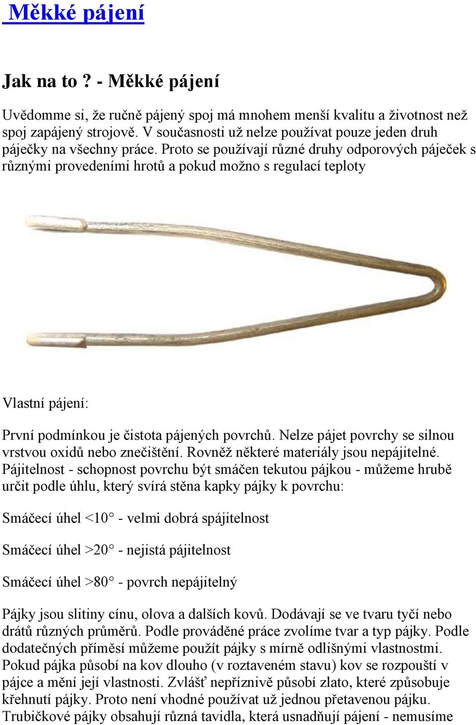 Proto se používají různé druhy odporových páječek s různými provedeními hrotů a pokud možno s regulací teploty Vlastní pájení: První podmínkou je čistota pájených povrchů.