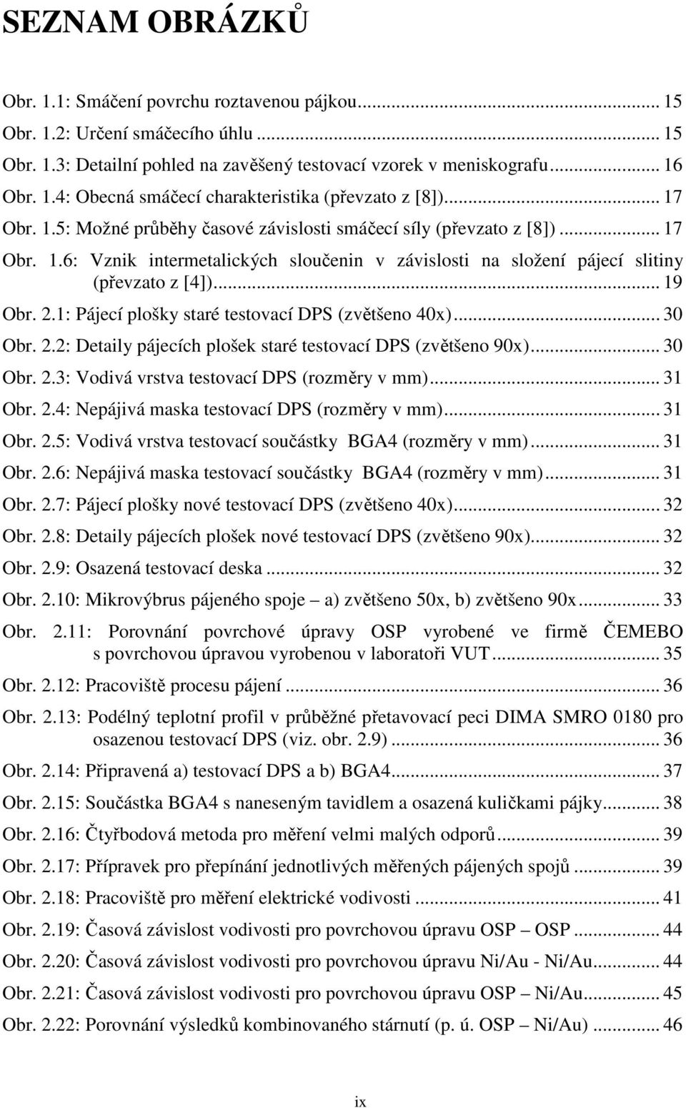 1: Pájecí plošky staré testovací DPS (zvětšeno 40x)... 30 Obr. 2.2: Detaily pájecích plošek staré testovací DPS (zvětšeno 90x)... 30 Obr. 2.3: Vodivá vrstva testovací DPS (rozměry v mm)... 31 Obr. 2.4: Nepájivá maska testovací DPS (rozměry v mm).