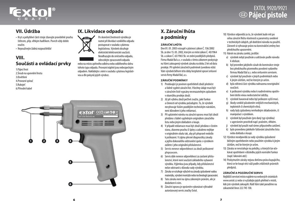 Likvidace odpadu Po skončení životnosti výrobku je nutné při likvidaci vzniklého odpadu postupovat v souladu s platnou legislativou. Výrobek obsahuje elektrické/elektronické součásti.