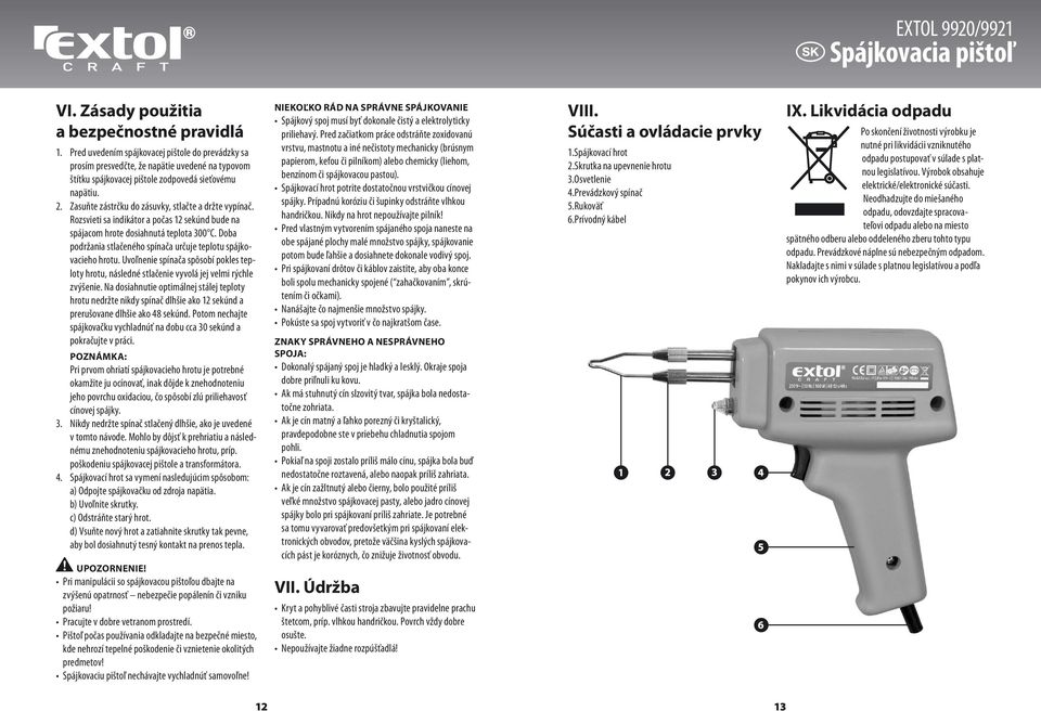 Zasuňte zástrčku do zásuvky, stlačte a držte vypínač. Rozsvieti sa indikátor a počas 12 sekúnd bude na spájacom hrote dosiahnutá teplota 300 C.