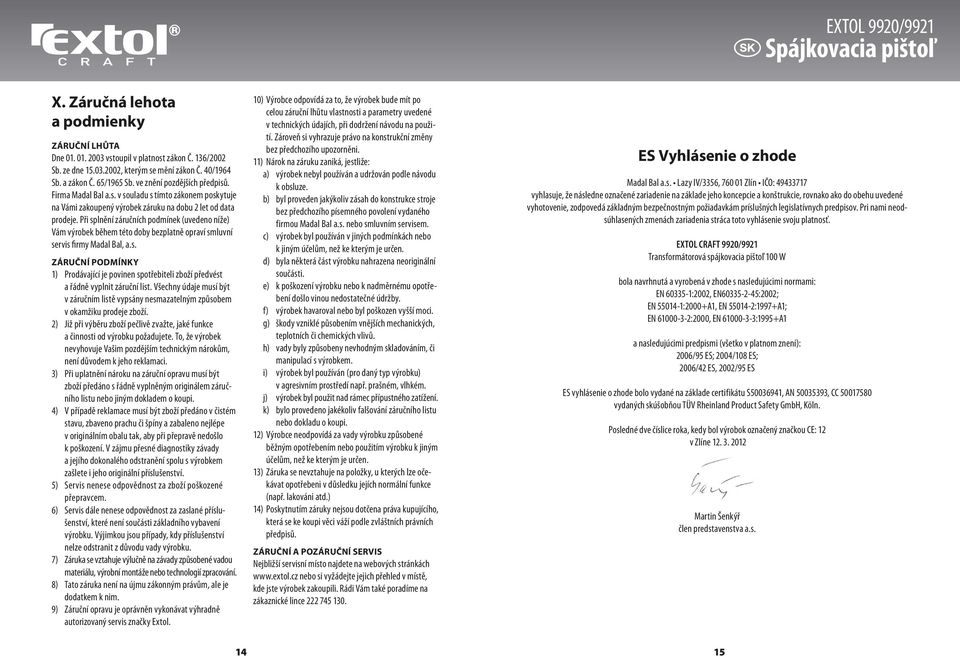 Při splnění záručních podmínek (uvedeno níže) Vám výrobek během této doby bezplatně opraví smluvní servis firmy Madal Bal, a.s. ZÁRUČNÍ PODMÍNKY 1) Prodávající je povinen spotřebiteli zboží předvést a řádně vyplnit záruční list.