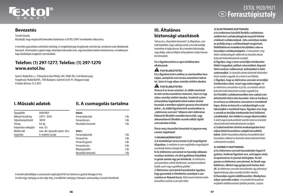 Amennyiben a gépet mégis valamilyen károsodás érné, vagy használata közben tönkremenne, ne habbozzon kapcsolatbalépni megbízott szervizünkkel. Telefon: (1) 297-1277, Telefax: (1) 297-1270 www.extol.