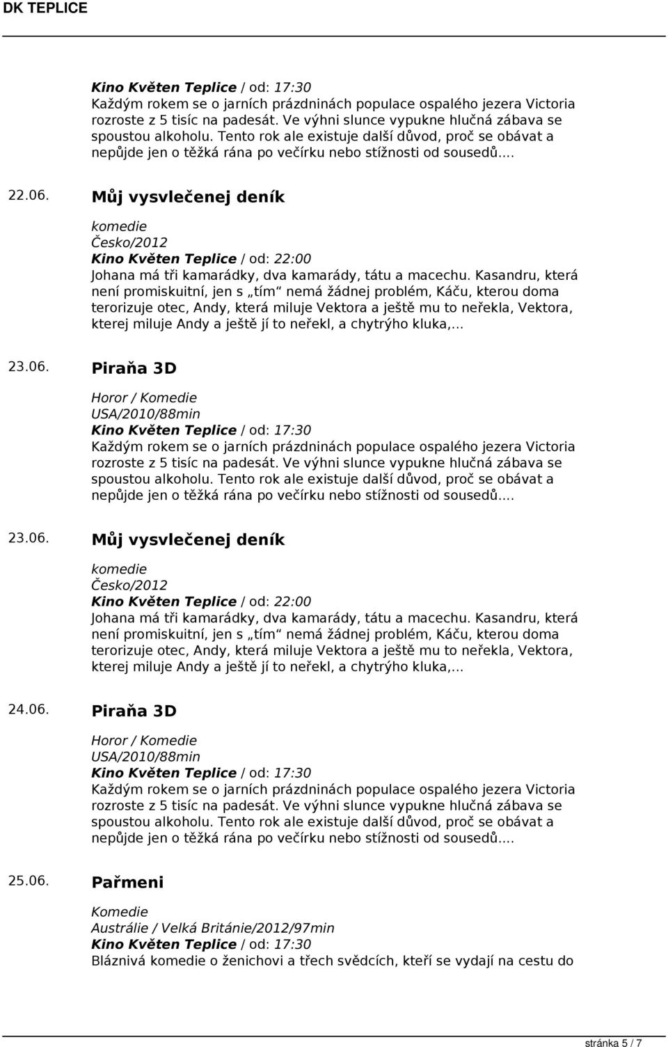 neřekl, a chytrýho kluka,... 23.06. Piraňa 3D Horor / 23.06. Můj vysvlečenej deník komedie Česko/2012 Johana má tři kamarádky, dva kamarády, tátu a macechu.  neřekl, a chytrýho kluka,... 24.06. Piraňa 3D Horor / 25.