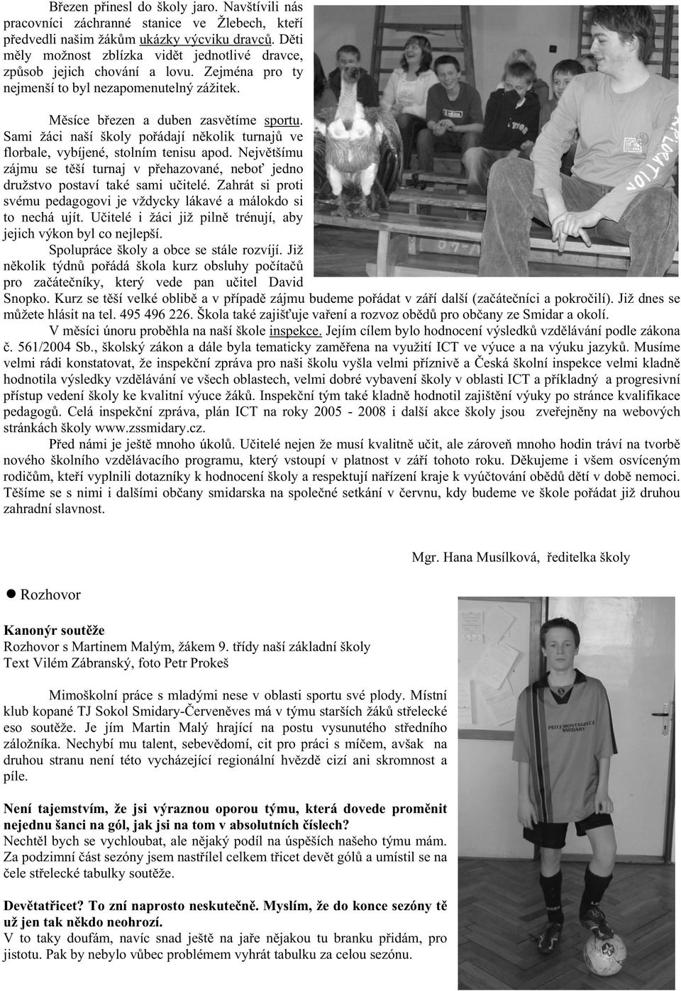 Sami žáci naší školy po ádají n kolik turnaj ve florbale, vybíjené, stolním tenisu apod. Nejv tšímu zájmu se t ší turnaj v p ehazované, nebo jedno družstvo postaví také sami u itelé.