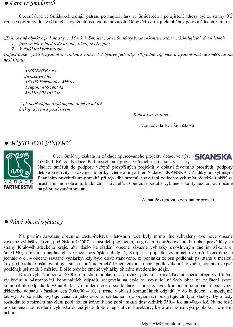 2. V další fázi pak interiér. Objekt bude využit k bydlení a vzniknou v n m 3-4 bytové jednotky. P ípadné zájemce o bydlení m žete sm ovat na naši firmu: AMBIENTE s.r.o. Jiráskova 580 538 03 He man v M stec Telefon: 469696842 Mobil: 602167288 V p ípad zájmu o zakoupení objektu taktéž.