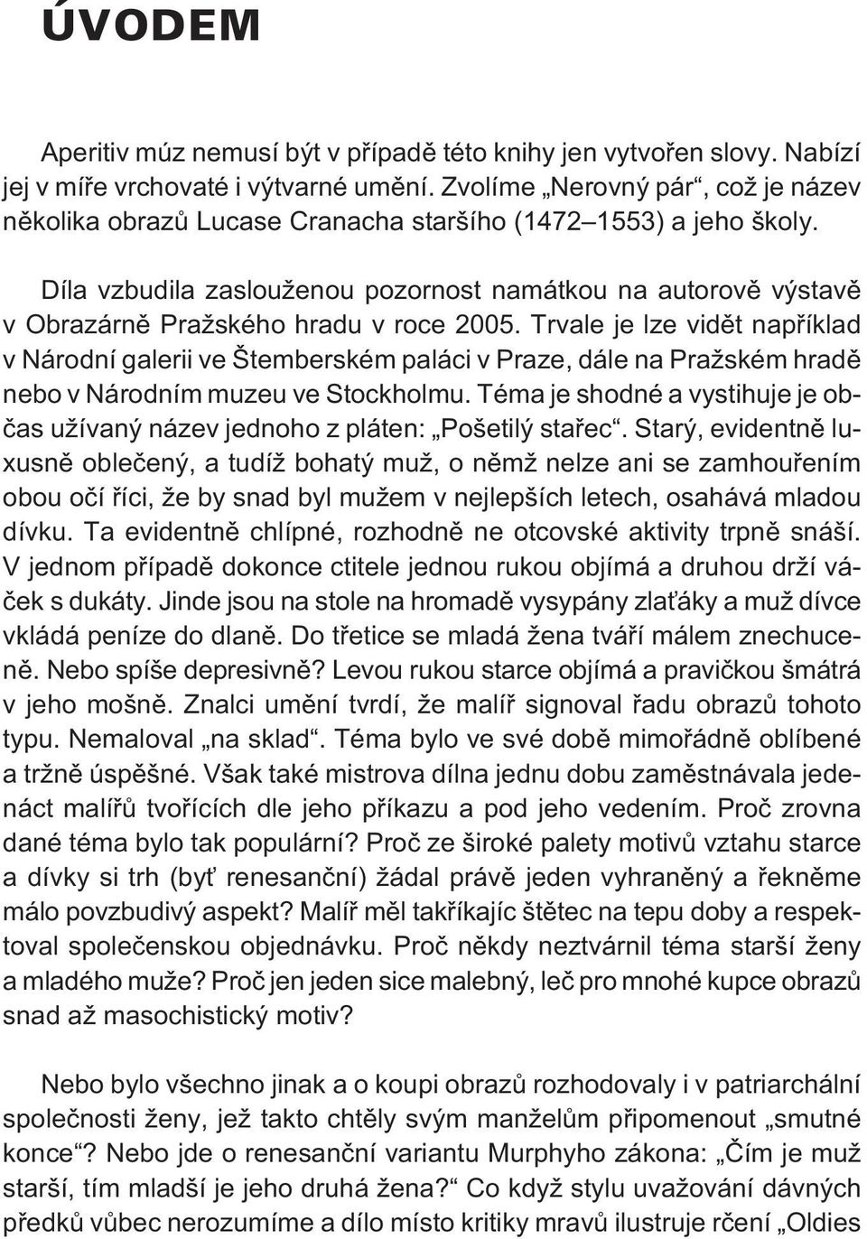 Díla vzbudila zaslouženou pozornost namátkou na autorovì výstavì v Obrazárnì Pražského hradu v roce 2005.