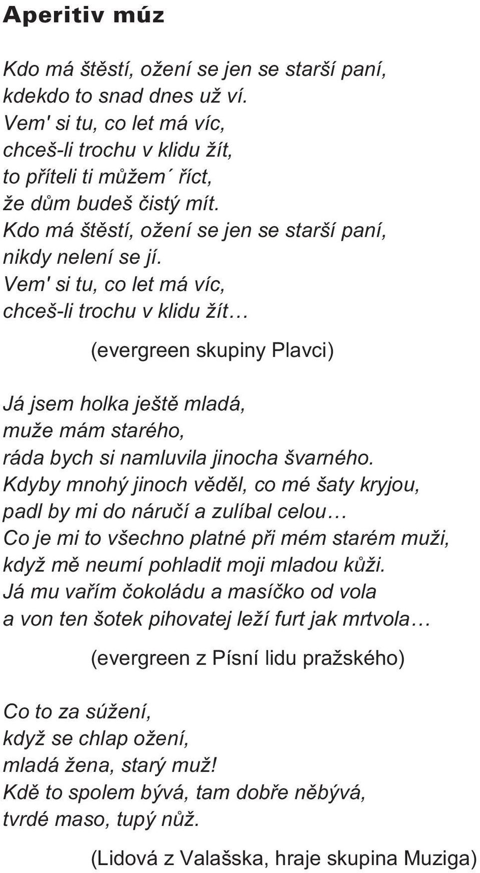 Vem' si tu, co let má víc, chceš-li trochu v klidu žít (evergreen skupiny Plavci) Já jsem holka ještì mladá, muže mám starého, ráda bych si namluvila jinocha švarného.