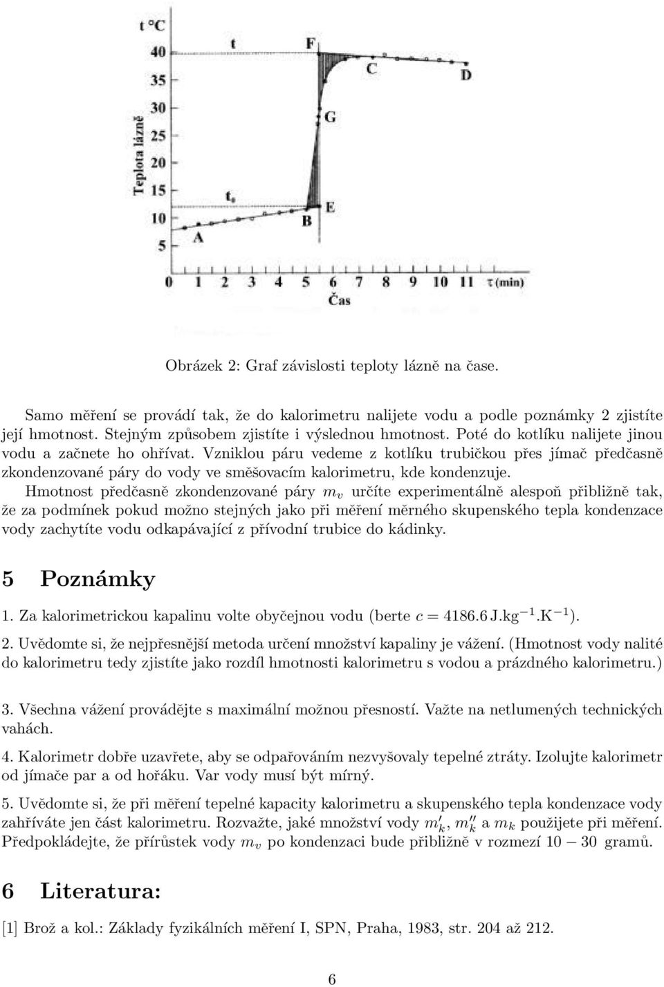 Hmotnost předčasně zkondenzované páry m v určíte experimentálně alespoň přibližně tak, že za podmínek pokud možno stejných jako při měření měrného skupenského tepla kondenzace vody zachytíte vodu