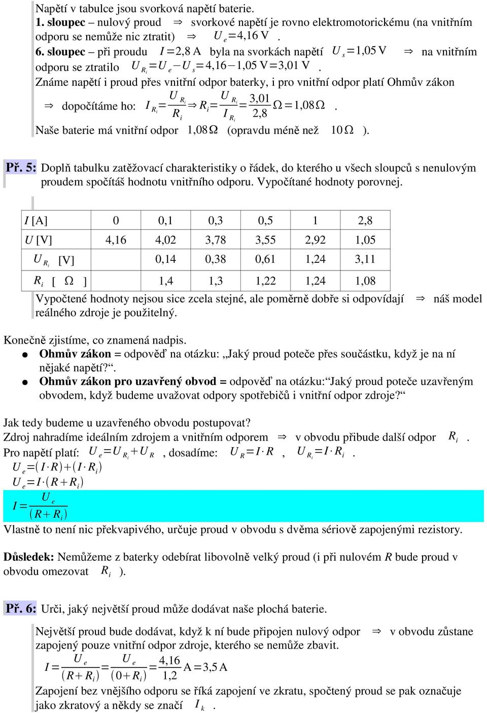 Známe napětí i proud přes vnitřní odpor baterky, i pro vnitřní odpor platí Ohmův zákon dopočítáme ho: I Ri = U R i R R i = U R i = 3,01 i I Ri 2,8 =1,08.