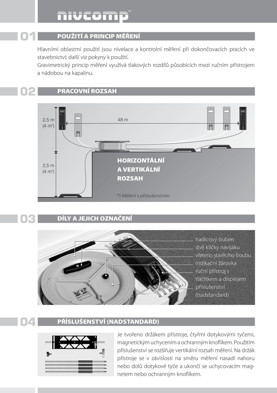 02 PRACOVNÍ ROZSAH 2,5 m (4 m*) 48 m 2,5 m (4 m*) HORIZONTÁLNÍ A VERTIKÁLNÍ ROZSAH *) Měření s příslušenstvím 03 DÍLY A JEJICH OZNAČENÍ hadicový buben dvě kličky navijáku vřeteno stavěcího šroubu